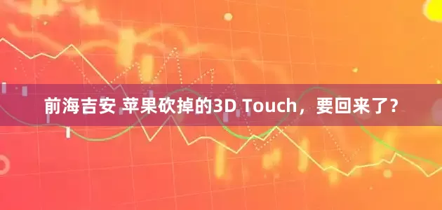 前海吉安 苹果砍掉的3D Touch，要回来了？
