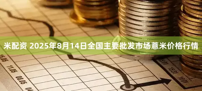 米配资 2025年8月14日全国主要批发市场薏米价格行情