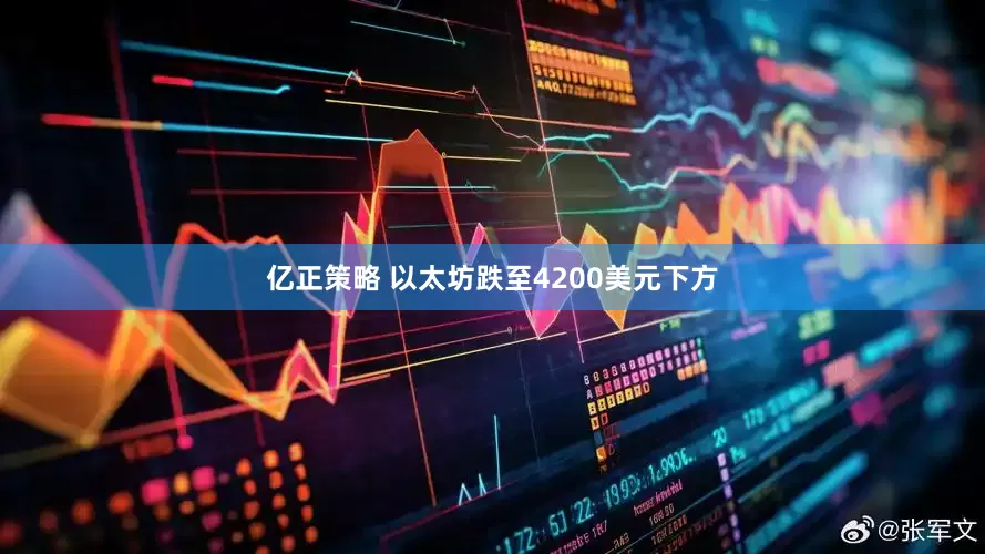 亿正策略 以太坊跌至4200美元下方
