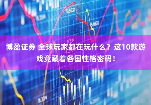 博盈证券 全球玩家都在玩什么？这10款游戏竟藏着各国性格密码！